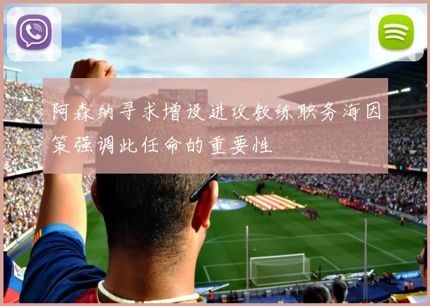 阿森纳寻求增设进攻教练职务海因策强调此任命的重要性
