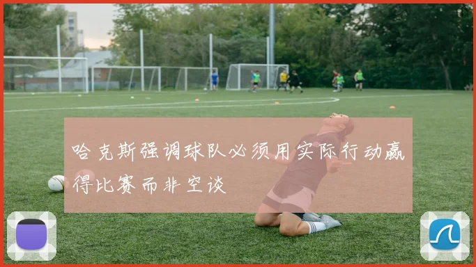 哈克斯强调球队必须用实际行动赢得比赛而非空谈