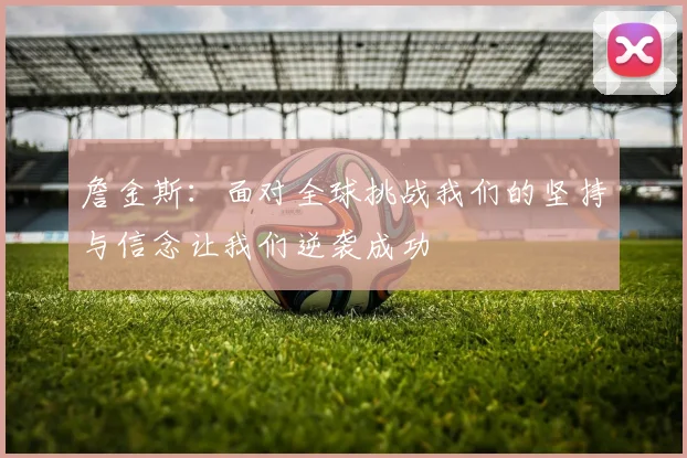 詹金斯：面对全球挑战我们的坚持与信念让我们逆袭成功