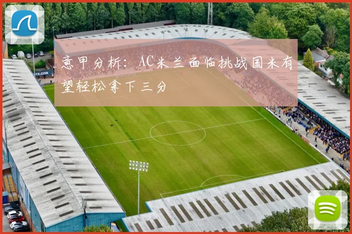 意甲分析：AC米兰面临挑战国米有望轻松拿下三分