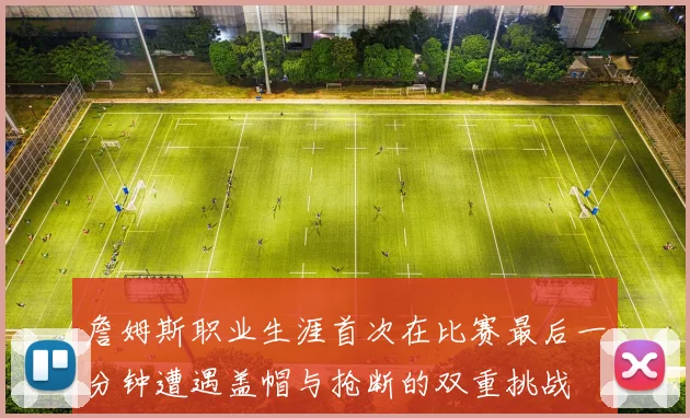 詹姆斯职业生涯首次在比赛最后一分钟遭遇盖帽与抢断的双重挑战