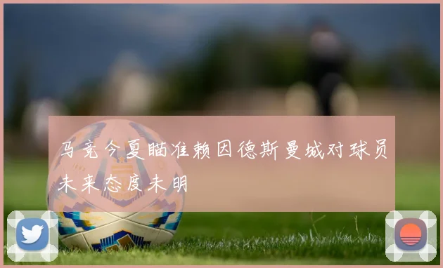 马竞今夏瞄准赖因德斯曼城对球员未来态度未明