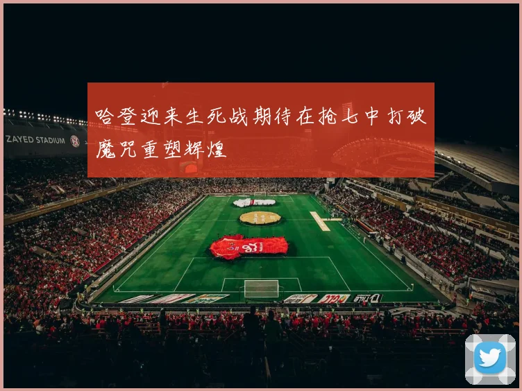 哈登迎来生死战期待在抢七中打破魔咒重塑辉煌