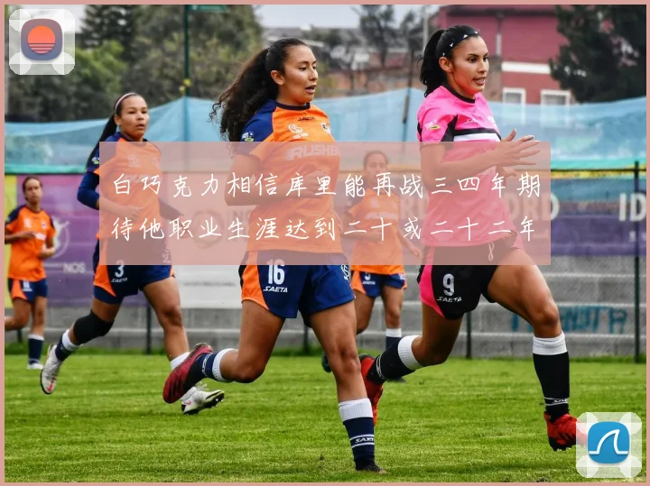 白巧克力相信库里能再战三四年期待他职业生涯达到二十或二十二年
