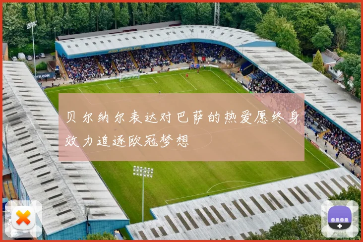 贝尔纳尔表达对巴萨的热爱愿终身效力追逐欧冠梦想