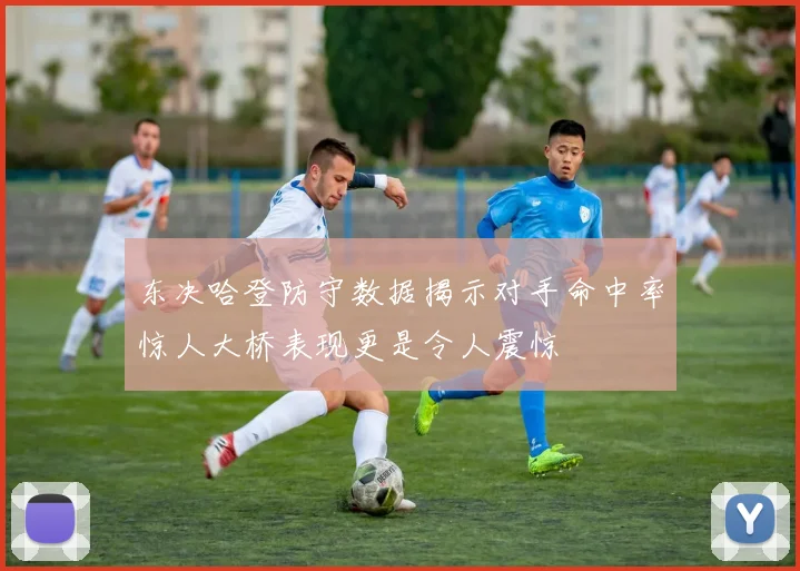 东决哈登防守数据揭示对手命中率惊人大桥表现更是令人震惊