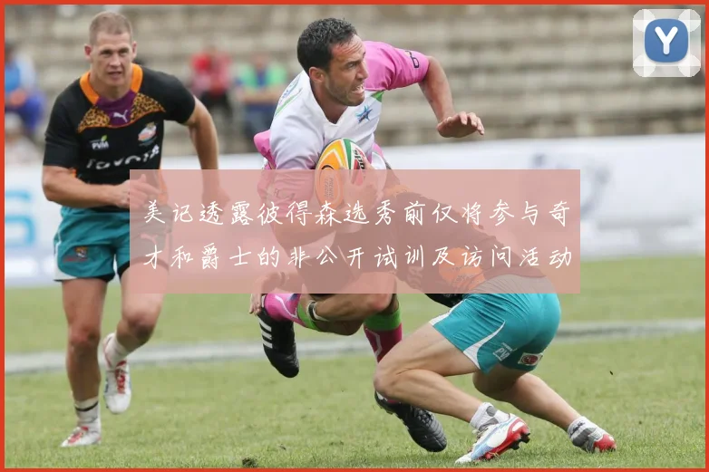 美记透露彼得森选秀前仅将参与奇才和爵士的非公开试训及访问活动